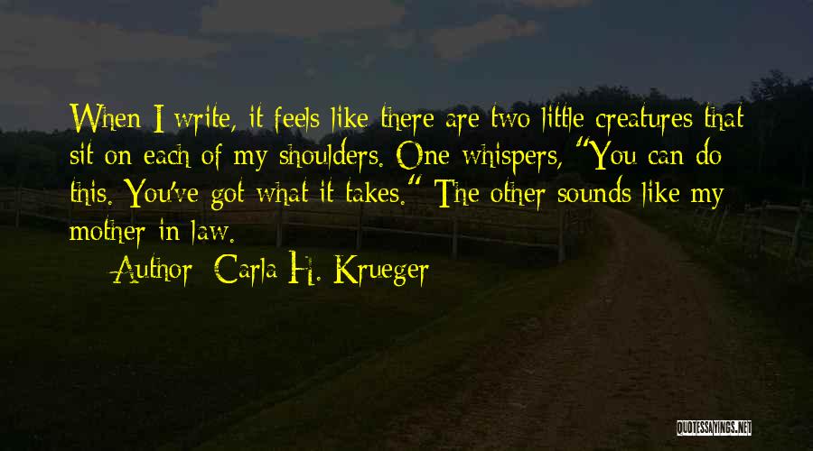 Carla H. Krueger Quotes: When I Write, It Feels Like There Are Two Little Creatures That Sit On Each Of My Shoulders. One Whispers,