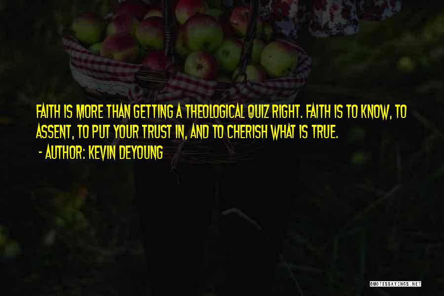 Kevin DeYoung Quotes: Faith Is More Than Getting A Theological Quiz Right. Faith Is To Know, To Assent, To Put Your Trust In,