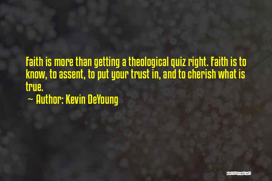 Kevin DeYoung Quotes: Faith Is More Than Getting A Theological Quiz Right. Faith Is To Know, To Assent, To Put Your Trust In,