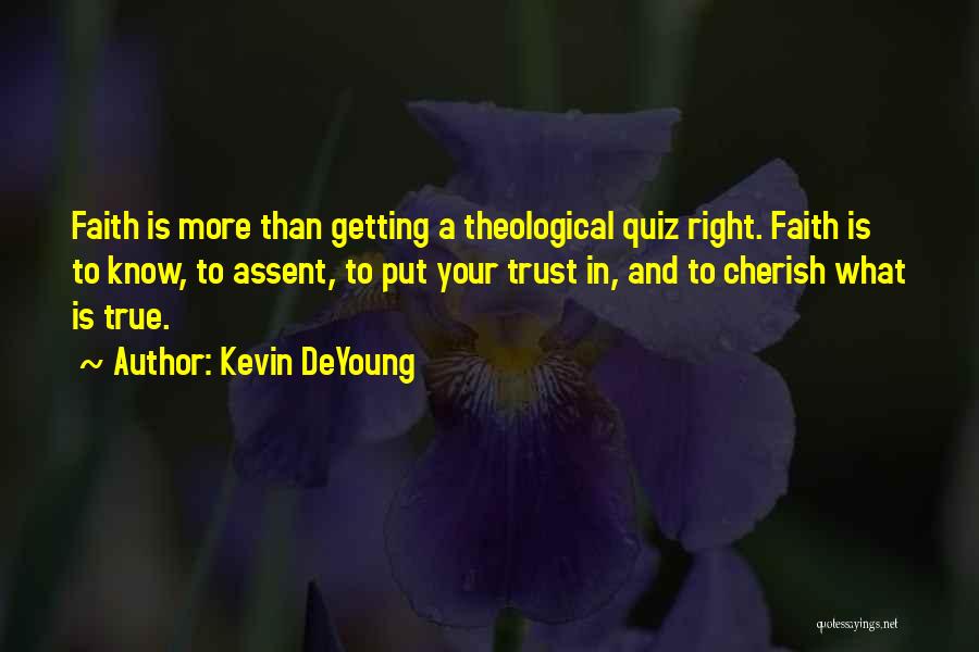 Kevin DeYoung Quotes: Faith Is More Than Getting A Theological Quiz Right. Faith Is To Know, To Assent, To Put Your Trust In,