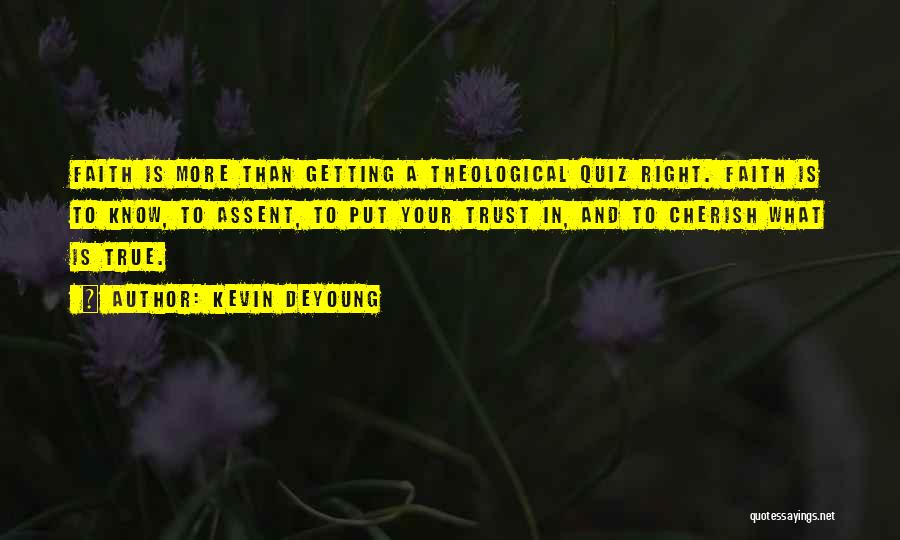 Kevin DeYoung Quotes: Faith Is More Than Getting A Theological Quiz Right. Faith Is To Know, To Assent, To Put Your Trust In,