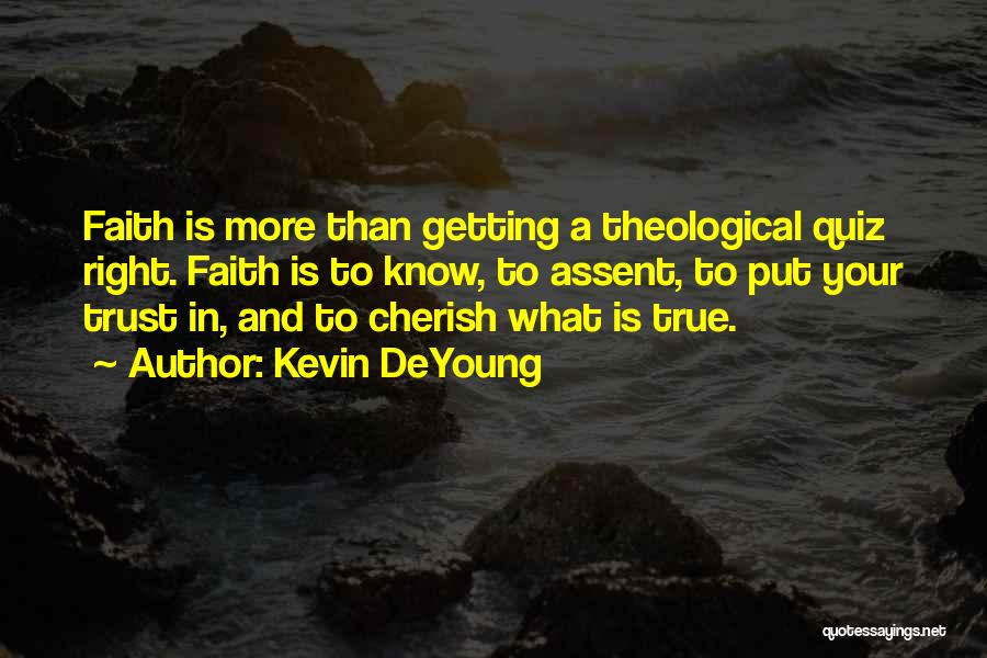Kevin DeYoung Quotes: Faith Is More Than Getting A Theological Quiz Right. Faith Is To Know, To Assent, To Put Your Trust In,