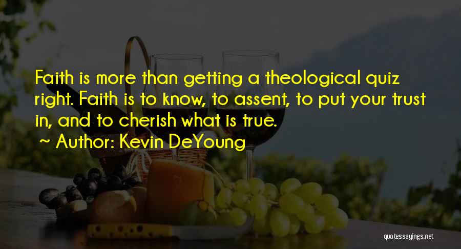 Kevin DeYoung Quotes: Faith Is More Than Getting A Theological Quiz Right. Faith Is To Know, To Assent, To Put Your Trust In,