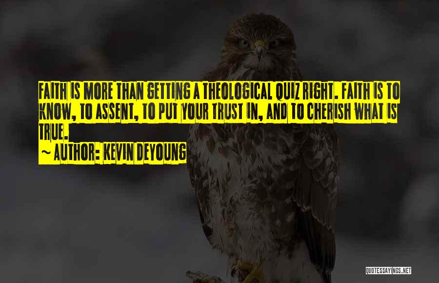 Kevin DeYoung Quotes: Faith Is More Than Getting A Theological Quiz Right. Faith Is To Know, To Assent, To Put Your Trust In,