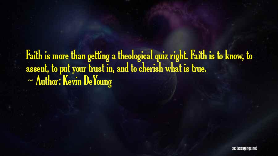 Kevin DeYoung Quotes: Faith Is More Than Getting A Theological Quiz Right. Faith Is To Know, To Assent, To Put Your Trust In,
