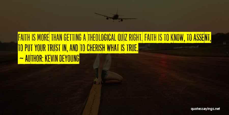 Kevin DeYoung Quotes: Faith Is More Than Getting A Theological Quiz Right. Faith Is To Know, To Assent, To Put Your Trust In,