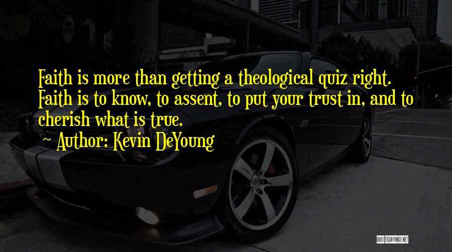 Kevin DeYoung Quotes: Faith Is More Than Getting A Theological Quiz Right. Faith Is To Know, To Assent, To Put Your Trust In,