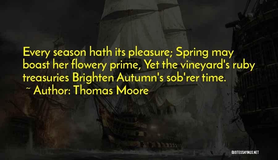 Thomas Moore Quotes: Every Season Hath Its Pleasure; Spring May Boast Her Flowery Prime, Yet The Vineyard's Ruby Treasuries Brighten Autumn's Sob'rer Time.