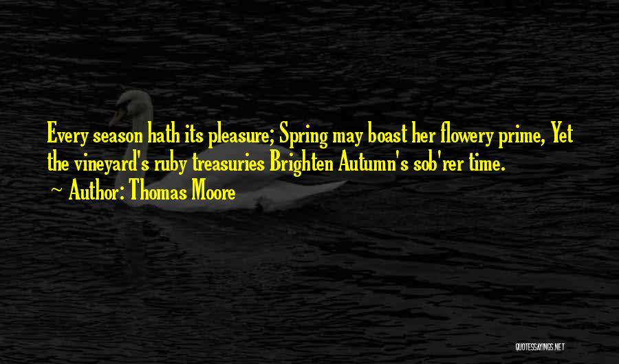 Thomas Moore Quotes: Every Season Hath Its Pleasure; Spring May Boast Her Flowery Prime, Yet The Vineyard's Ruby Treasuries Brighten Autumn's Sob'rer Time.