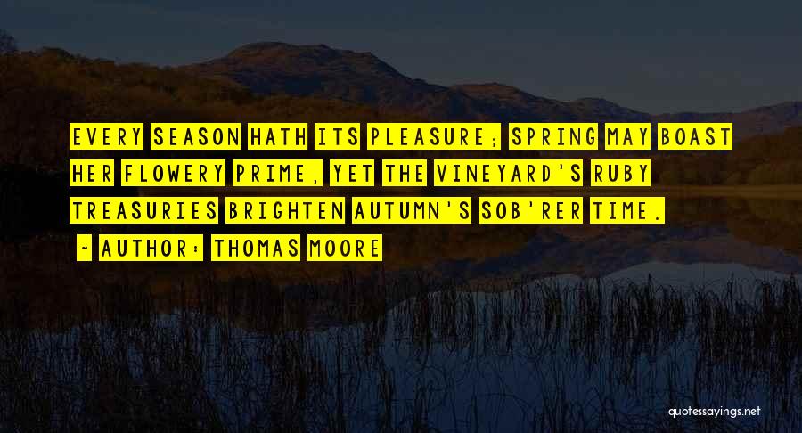 Thomas Moore Quotes: Every Season Hath Its Pleasure; Spring May Boast Her Flowery Prime, Yet The Vineyard's Ruby Treasuries Brighten Autumn's Sob'rer Time.