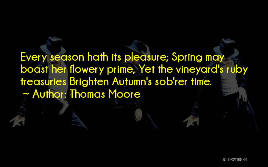 Thomas Moore Quotes: Every Season Hath Its Pleasure; Spring May Boast Her Flowery Prime, Yet The Vineyard's Ruby Treasuries Brighten Autumn's Sob'rer Time.