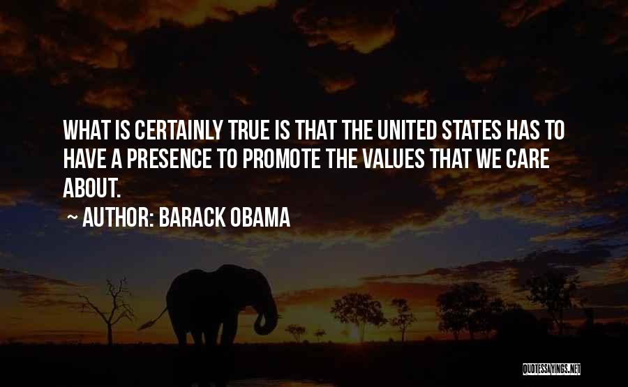 Barack Obama Quotes: What Is Certainly True Is That The United States Has To Have A Presence To Promote The Values That We