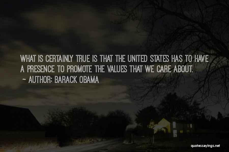 Barack Obama Quotes: What Is Certainly True Is That The United States Has To Have A Presence To Promote The Values That We