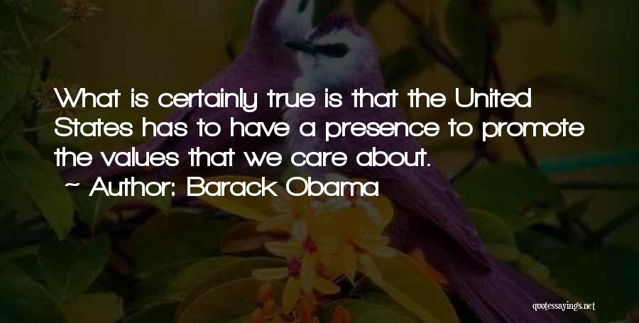 Barack Obama Quotes: What Is Certainly True Is That The United States Has To Have A Presence To Promote The Values That We