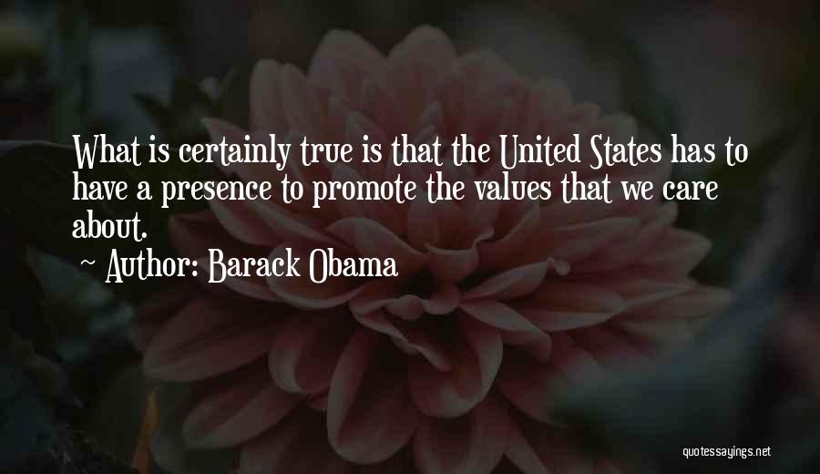Barack Obama Quotes: What Is Certainly True Is That The United States Has To Have A Presence To Promote The Values That We