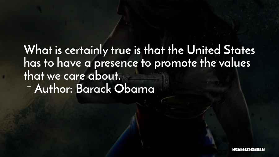 Barack Obama Quotes: What Is Certainly True Is That The United States Has To Have A Presence To Promote The Values That We