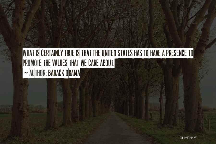 Barack Obama Quotes: What Is Certainly True Is That The United States Has To Have A Presence To Promote The Values That We