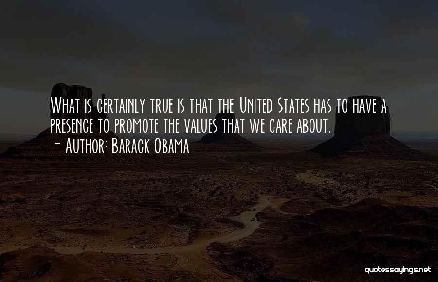 Barack Obama Quotes: What Is Certainly True Is That The United States Has To Have A Presence To Promote The Values That We
