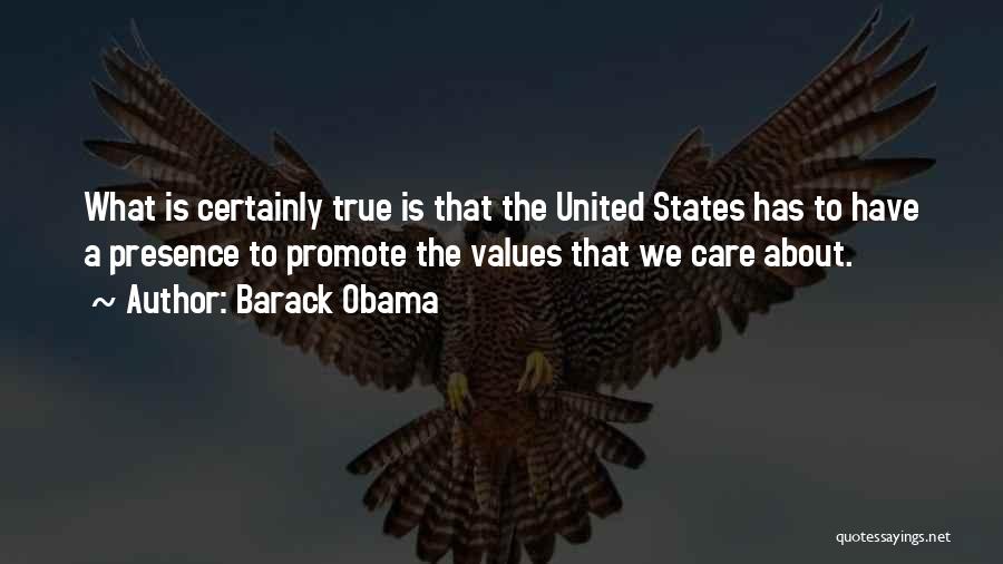Barack Obama Quotes: What Is Certainly True Is That The United States Has To Have A Presence To Promote The Values That We