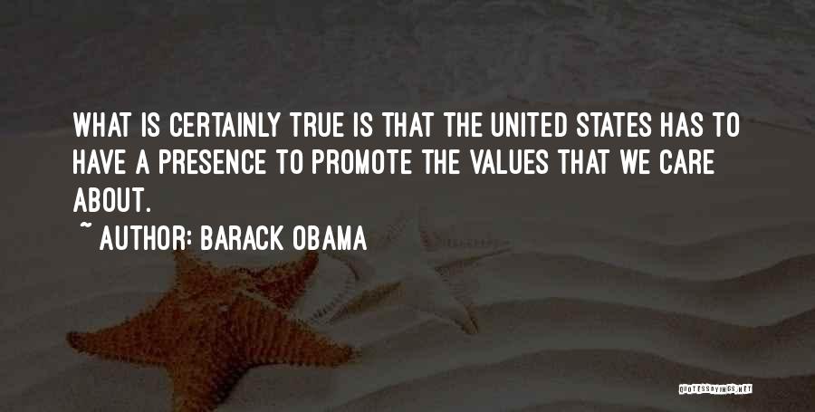 Barack Obama Quotes: What Is Certainly True Is That The United States Has To Have A Presence To Promote The Values That We