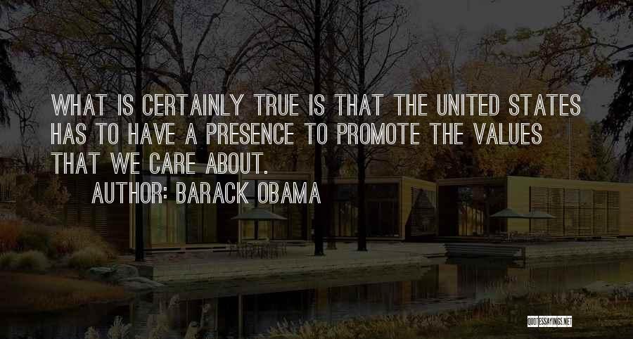 Barack Obama Quotes: What Is Certainly True Is That The United States Has To Have A Presence To Promote The Values That We