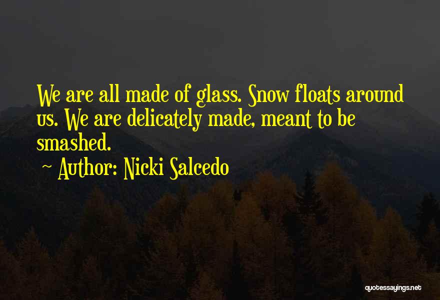 Nicki Salcedo Quotes: We Are All Made Of Glass. Snow Floats Around Us. We Are Delicately Made, Meant To Be Smashed.