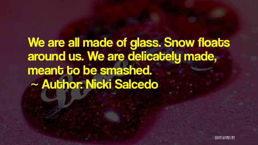 Nicki Salcedo Quotes: We Are All Made Of Glass. Snow Floats Around Us. We Are Delicately Made, Meant To Be Smashed.