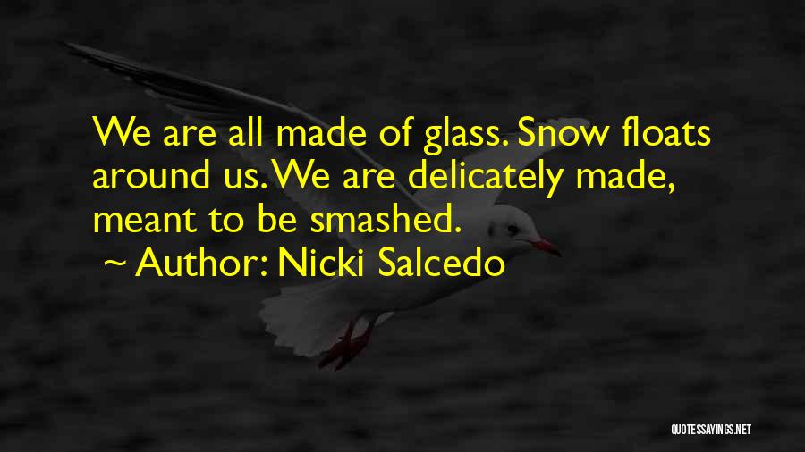 Nicki Salcedo Quotes: We Are All Made Of Glass. Snow Floats Around Us. We Are Delicately Made, Meant To Be Smashed.