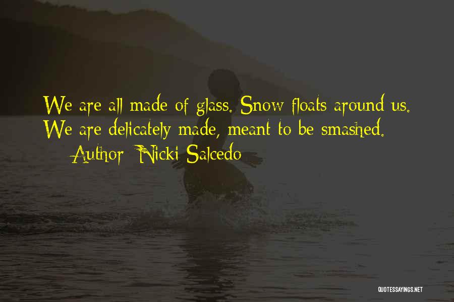 Nicki Salcedo Quotes: We Are All Made Of Glass. Snow Floats Around Us. We Are Delicately Made, Meant To Be Smashed.