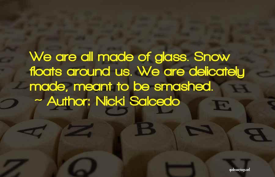 Nicki Salcedo Quotes: We Are All Made Of Glass. Snow Floats Around Us. We Are Delicately Made, Meant To Be Smashed.