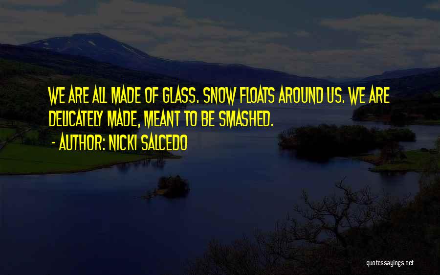 Nicki Salcedo Quotes: We Are All Made Of Glass. Snow Floats Around Us. We Are Delicately Made, Meant To Be Smashed.