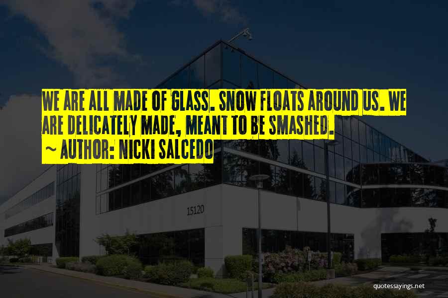 Nicki Salcedo Quotes: We Are All Made Of Glass. Snow Floats Around Us. We Are Delicately Made, Meant To Be Smashed.