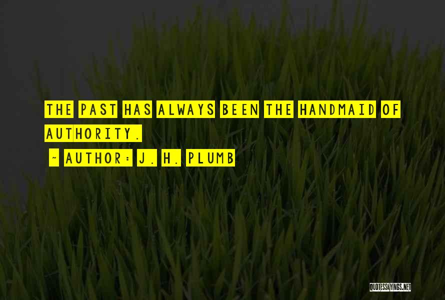 J. H. Plumb Quotes: The Past Has Always Been The Handmaid Of Authority.