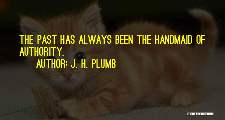 J. H. Plumb Quotes: The Past Has Always Been The Handmaid Of Authority.