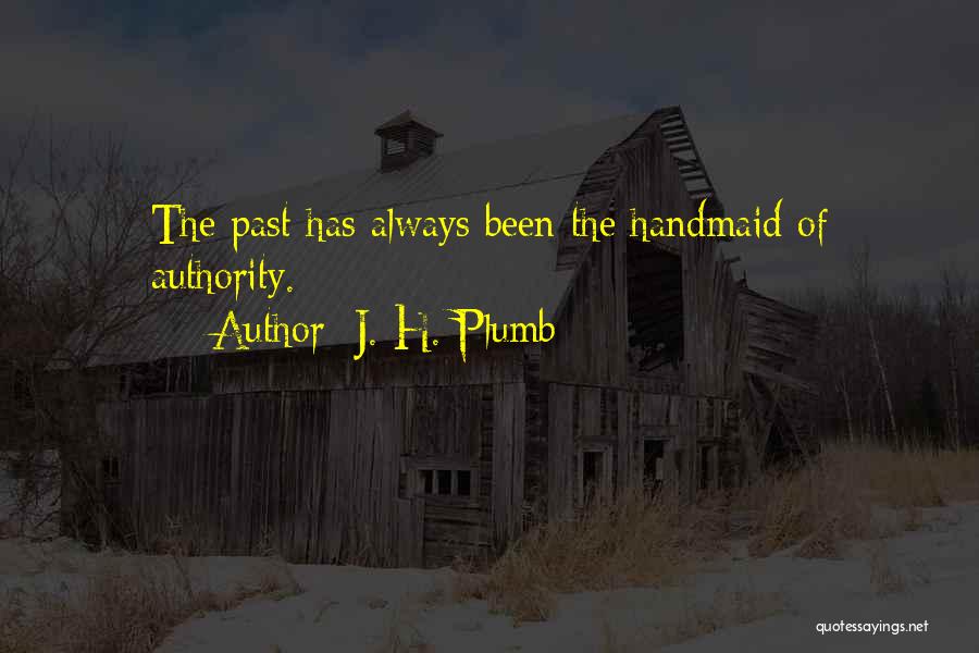 J. H. Plumb Quotes: The Past Has Always Been The Handmaid Of Authority.