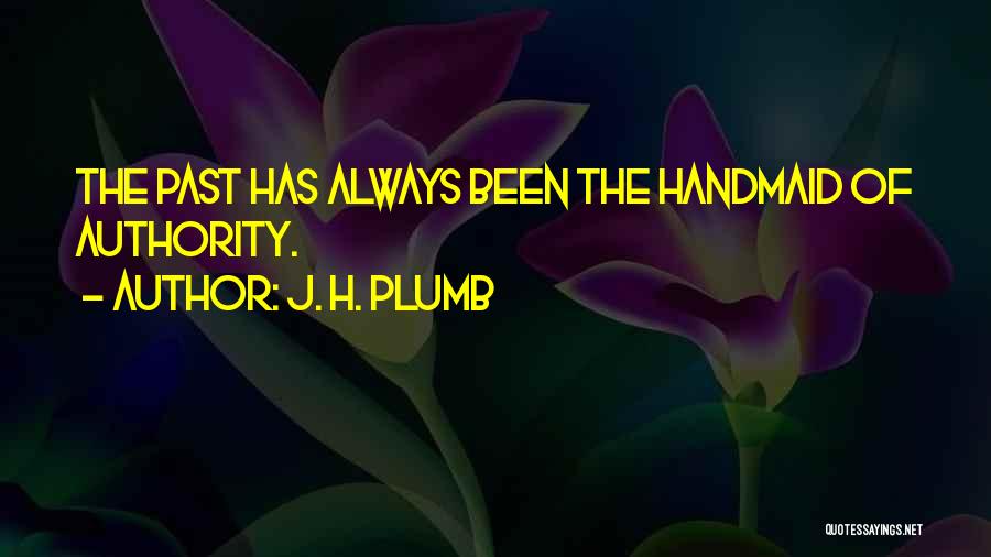 J. H. Plumb Quotes: The Past Has Always Been The Handmaid Of Authority.