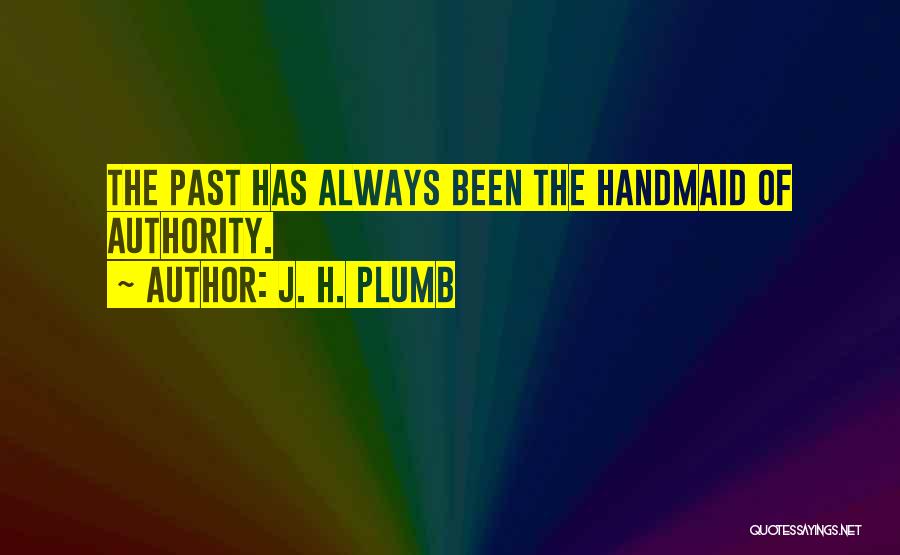 J. H. Plumb Quotes: The Past Has Always Been The Handmaid Of Authority.