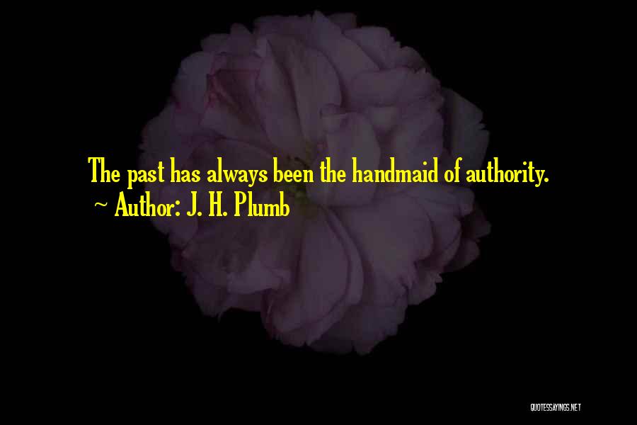 J. H. Plumb Quotes: The Past Has Always Been The Handmaid Of Authority.