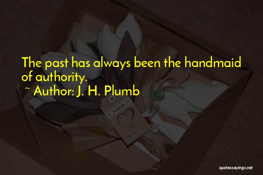 J. H. Plumb Quotes: The Past Has Always Been The Handmaid Of Authority.