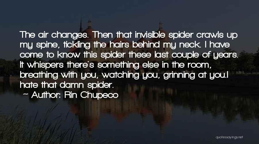 Rin Chupeco Quotes: The Air Changes. Then That Invisible Spider Crawls Up My Spine, Tickling The Hairs Behind My Neck. I Have Come