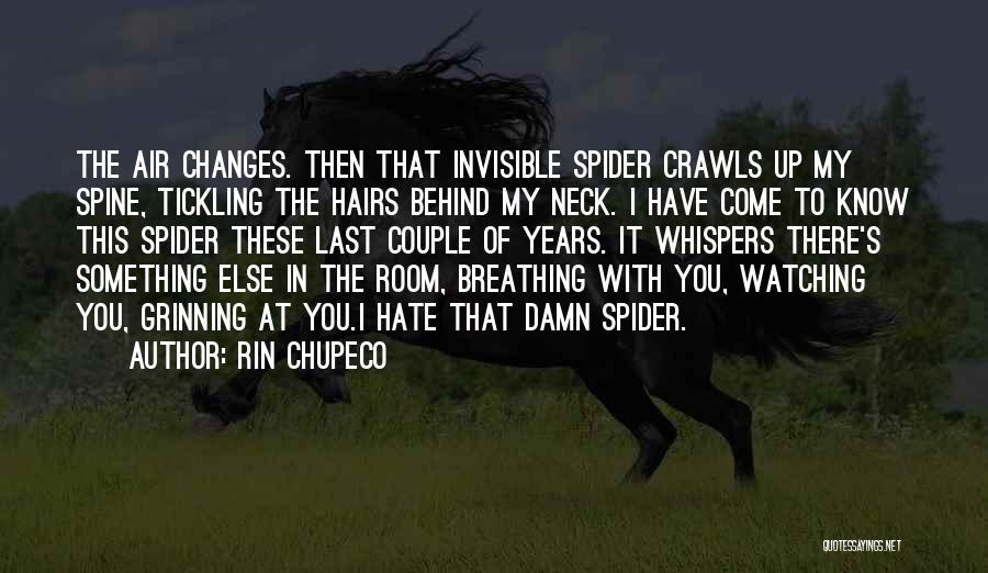 Rin Chupeco Quotes: The Air Changes. Then That Invisible Spider Crawls Up My Spine, Tickling The Hairs Behind My Neck. I Have Come