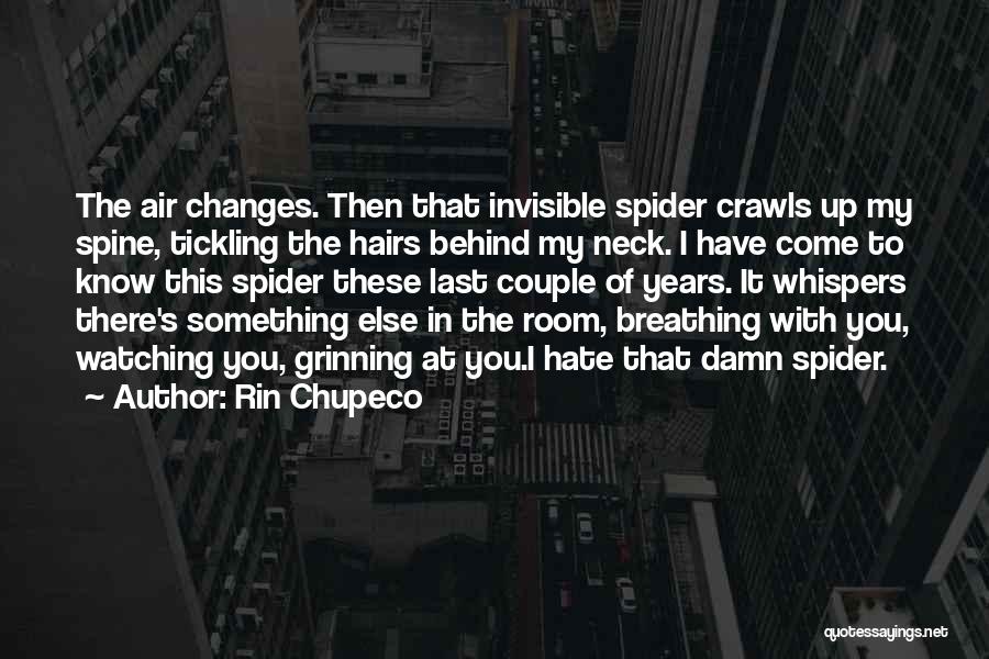 Rin Chupeco Quotes: The Air Changes. Then That Invisible Spider Crawls Up My Spine, Tickling The Hairs Behind My Neck. I Have Come