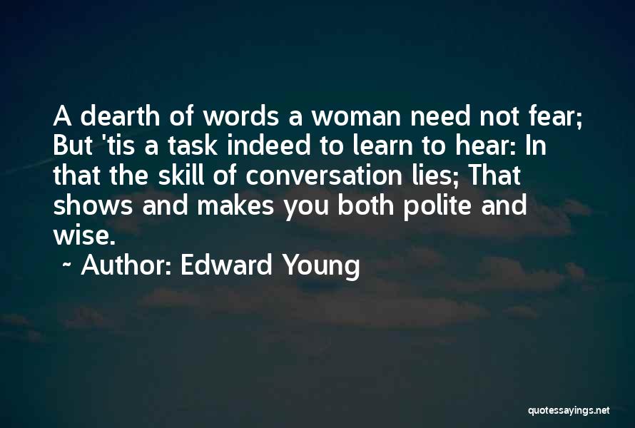 Edward Young Quotes: A Dearth Of Words A Woman Need Not Fear; But 'tis A Task Indeed To Learn To Hear: In That