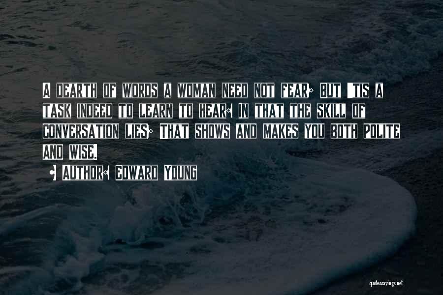 Edward Young Quotes: A Dearth Of Words A Woman Need Not Fear; But 'tis A Task Indeed To Learn To Hear: In That