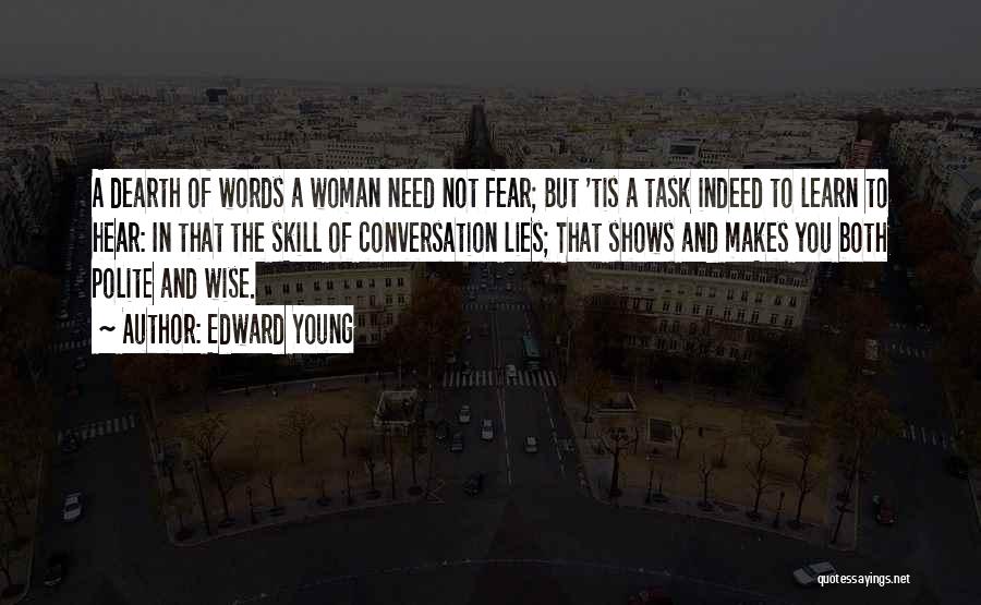 Edward Young Quotes: A Dearth Of Words A Woman Need Not Fear; But 'tis A Task Indeed To Learn To Hear: In That