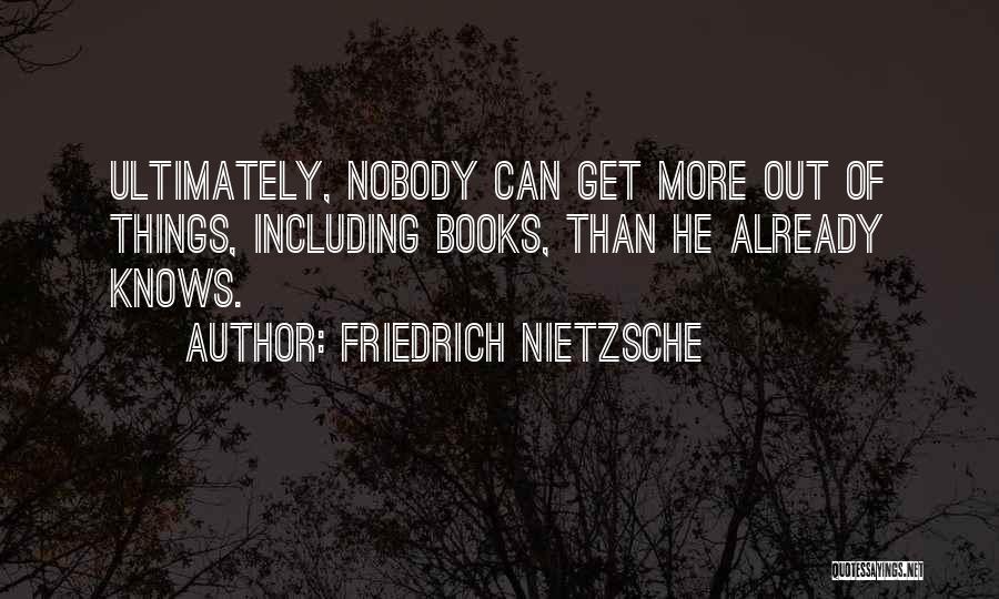 Friedrich Nietzsche Quotes: Ultimately, Nobody Can Get More Out Of Things, Including Books, Than He Already Knows.