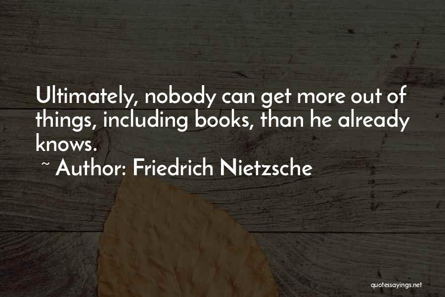 Friedrich Nietzsche Quotes: Ultimately, Nobody Can Get More Out Of Things, Including Books, Than He Already Knows.