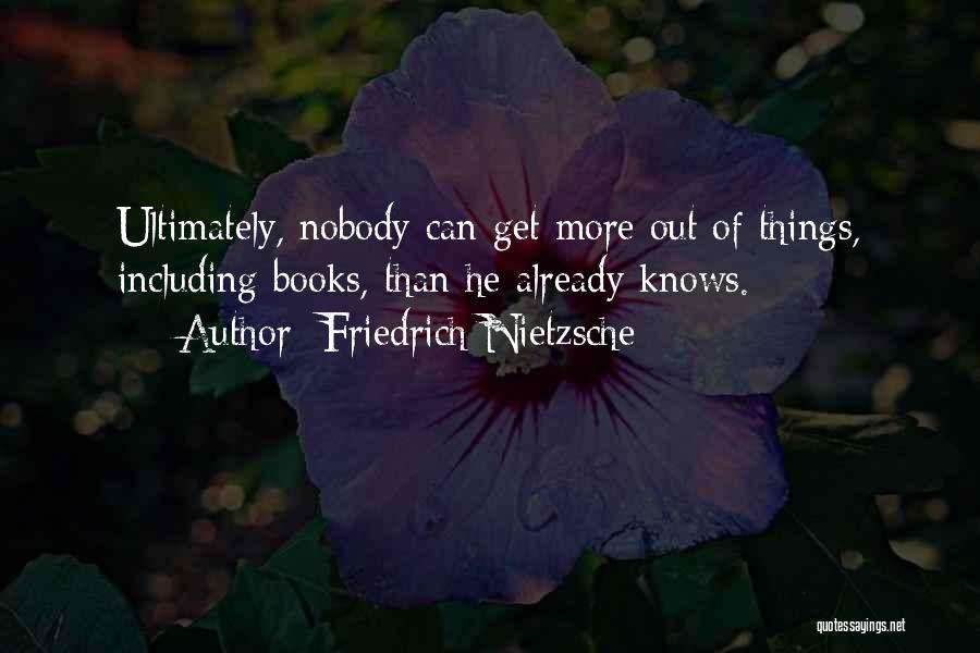 Friedrich Nietzsche Quotes: Ultimately, Nobody Can Get More Out Of Things, Including Books, Than He Already Knows.