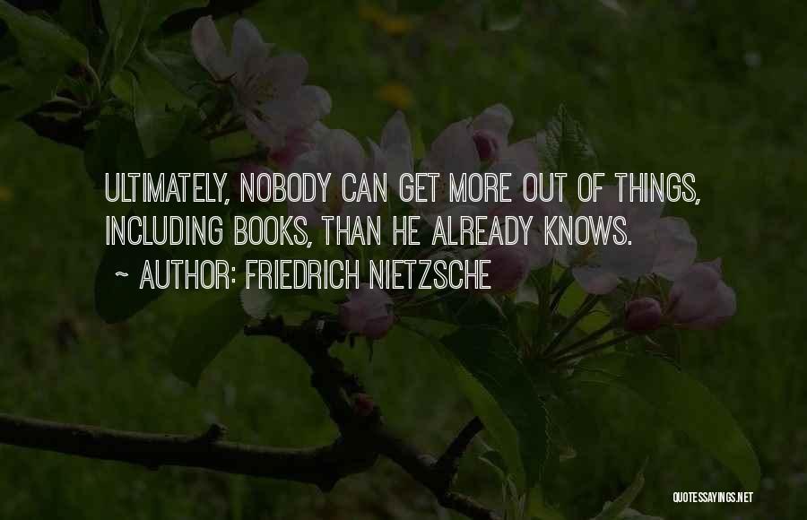 Friedrich Nietzsche Quotes: Ultimately, Nobody Can Get More Out Of Things, Including Books, Than He Already Knows.
