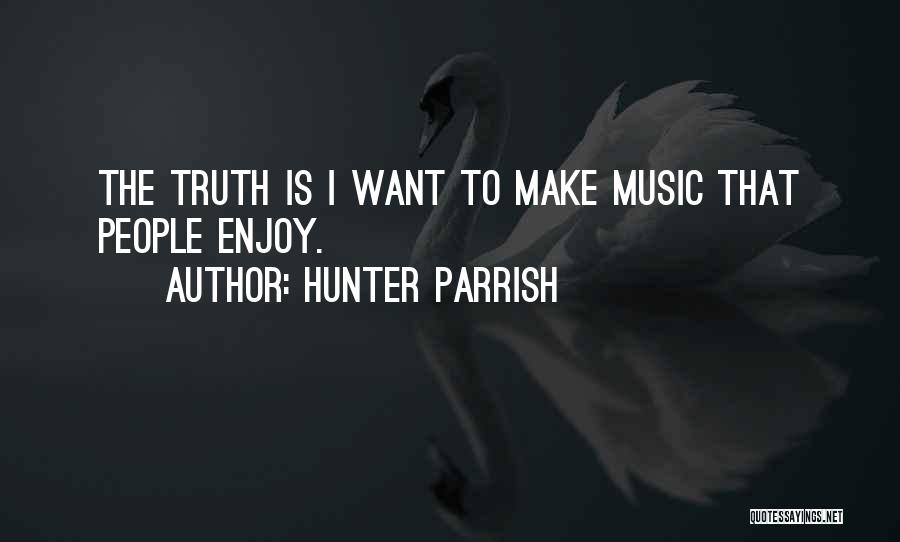 Hunter Parrish Quotes: The Truth Is I Want To Make Music That People Enjoy.